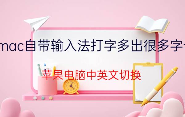 mac自带输入法打字多出很多字母 苹果电脑中英文切换？